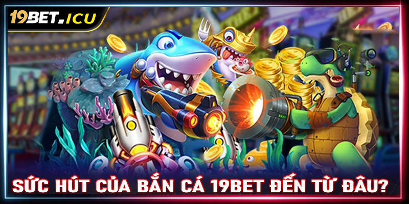 Những điểm nào tạo lên sức hút cho sảnh game bắn cá 19Bet?