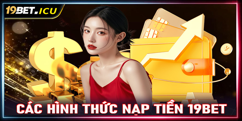 Tổng hợp những hình thức nạp tiền 19Bet thông dụng nhất hiện nay 