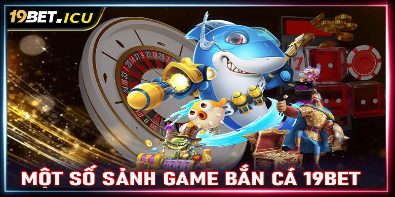 Tổng hợp các sảnh game bắn cá 19Bet đang được yêu thích nhất hiện nay 