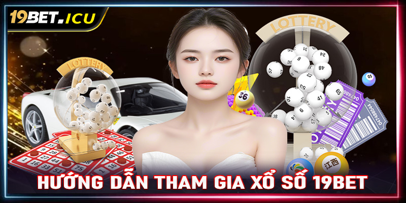 Hướng dẫn cách thức tham gia cá cược xổ số 19Bet cho tân binh