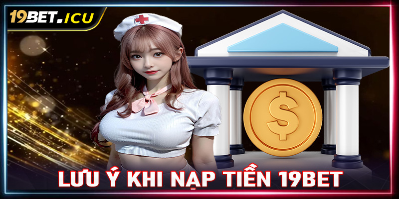 Lưu ý khi nạp tiền vào tài khoản nhà cái uy tín 19Bet