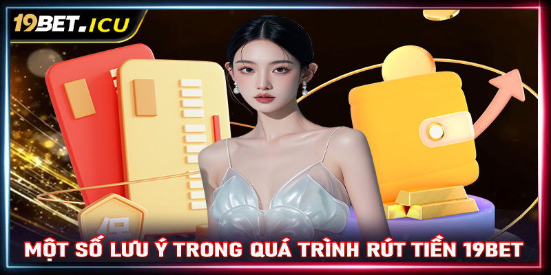 Điều cần lưu ý trong quá trình rút tiền 19Bet cược thủ cần biết 