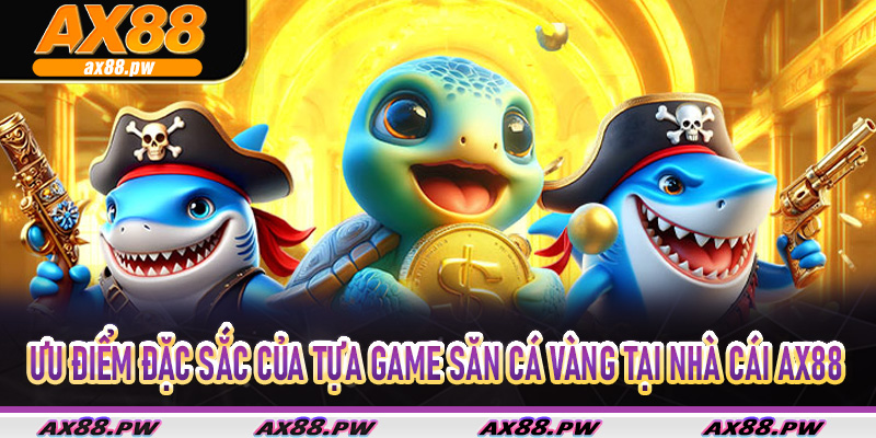 Ưu điểm đặc sắc biến tựa game săn cá vàng tại nhà cái Ax88 được săn đón rầm rộ